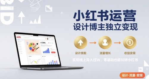 小红书运营设计博主独立变现,实现线上月入过W,零基础也能玩转小红书-富爸爸项目圈