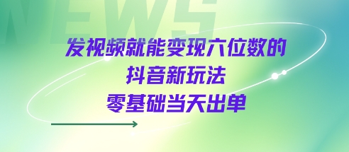 发视频就能变现六位数的抖音新玩法,0基础当天出单-富爸爸项目圈