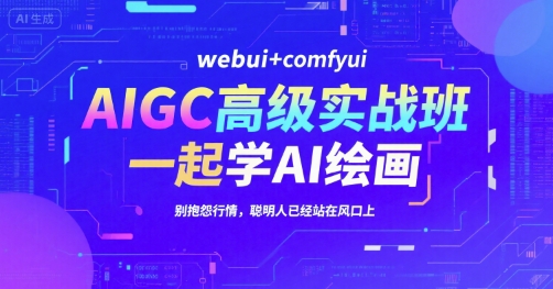 AIGC高级实战班,webui+comfyui,一起学AI绘画,别抱怨行情,聪明人已经站在风口上-富爸爸项目圈