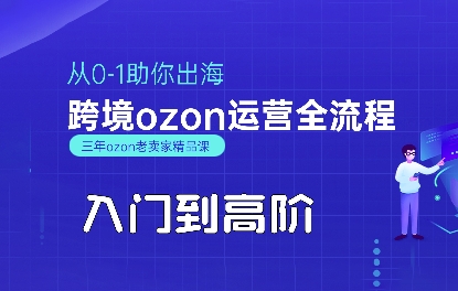 OZON入门到高阶全流程,从0-1助你出海,跨境ozon运营全流程-富爸爸项目圈