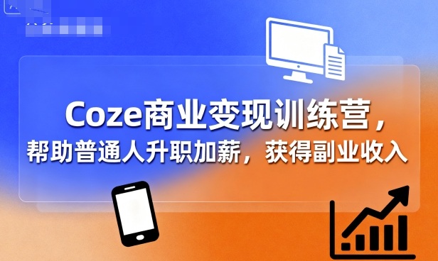 Coze商业变现训练营,帮助普通人升职加薪, 获得副业收入-富爸爸项目圈