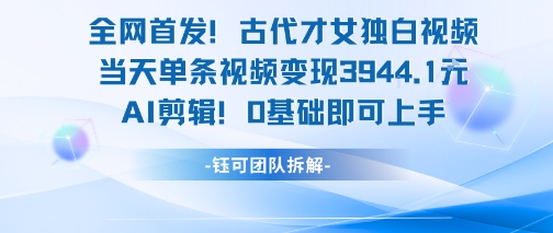 全网首发!古代才女独白视频,当天单条视频变现1k,AI剪辑0基础即可上手-富爸爸项目圈