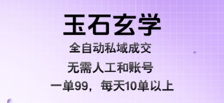 玉石玄学全自动私域成交,一单99每天十单以上,无需人工和矩阵账号,蓝海项目直接干【揭秘】-富爸爸项目圈