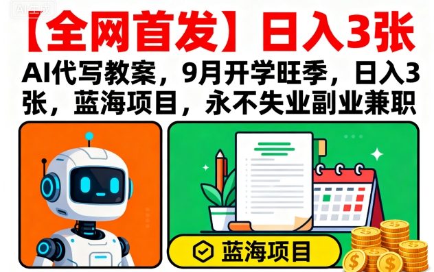 【全网首发】AI代写教案,9月开学旺季,日入3张,蓝海项目,永不失业副业兼职-富爸爸项目圈