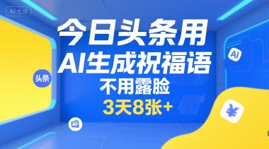 今日头条用AI生成祝福语,不用拍摄,不用露脸,3天8张+-富爸爸项目圈