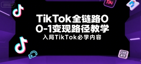 TikTok全链路0-1变现路径教学,入局TikTok必学内容-富爸爸项目圈