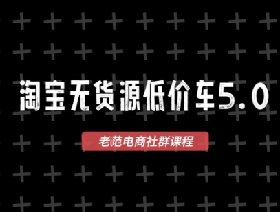 淘宝无货源价车5.0,2025最新VIP淘宝无货源课程,1688代发,蓝海选品,零成本创业首选(更新)-富爸爸项目圈