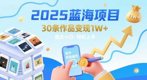 2025蓝海项目30条作品 变现1w+ 有手就能操作适合小白做-富爸爸项目圈