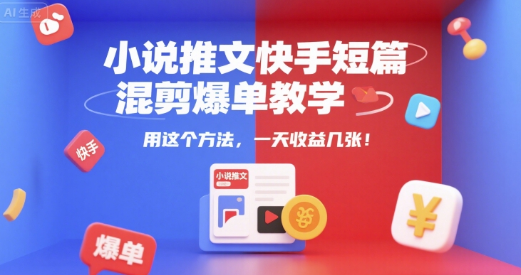 小说推文快手短篇混剪爆单教学,用这个方法,一天收益几张-富爸爸项目圈