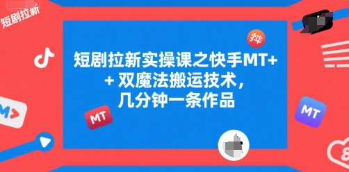 短剧拉新实操课之快手MT+双魔法搬运技术,几分钟一条作品-富爸爸项目圈