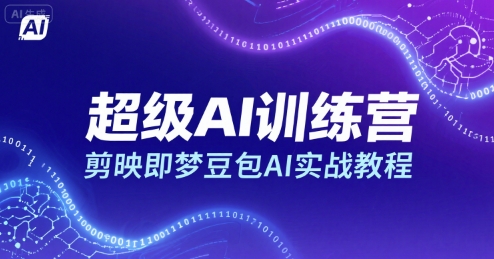 超级AI训练营,剪映即梦豆包AI实战教程-富爸爸项目圈