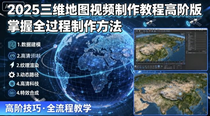 2025三维地图视频制作教程高阶版,掌握全过程制作方法-富爸爸项目圈