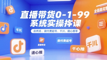 直播带货0~1~99系统实操课,自然流、微付费起号、千川、随心推等,直播带货全链路完整逻辑-富爸爸项目圈