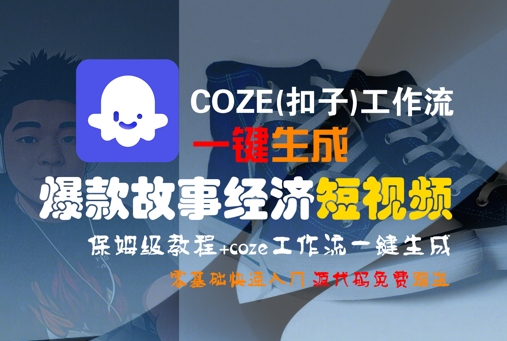 COZE(扣子)工作流一键生成爆款故事经济短视频,保姆级教程,零基础快速入门-富爸爸项目圈