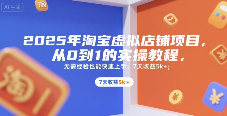 2025年淘宝虚拟店铺项目,从0到1的实操教程,无需经验也能快速上手,7天收益5k+-富爸爸项目圈