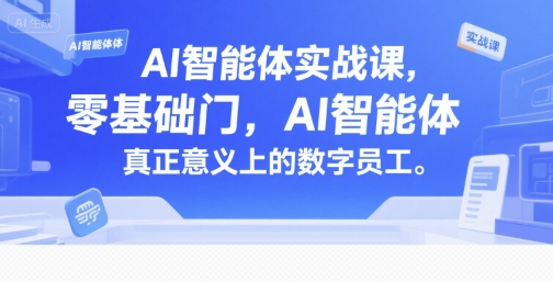 AI智能体实战课,零基础入门,AI智能体真正意义上的数字员工-富爸爸项目圈