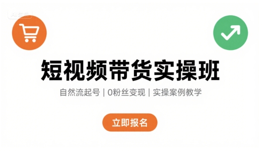 短视频带货实操班,自然流电商快速起号,实现轻松带货变现-富爸爸项目圈