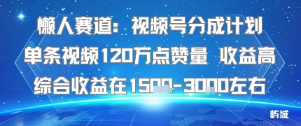 懒人赛道:视频号分成计划单条视频120W点赞量 收益高综合收益在1.5K左右-富爸爸项目圈