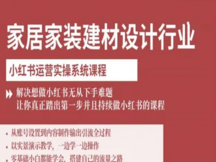 家居家装建材设计行业小红书运营实操系统课程,解决想做小红书无从下手难题让你真正踏出第一步-富爸爸项目圈