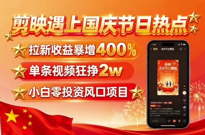 剪映遇上国庆热点,拉新收益暴增400%,单条视频狂挣2W+,无需剪辑基础,几分钟一条作品-富爸爸项目圈