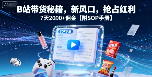 B站带货秘籍,新风口,抢占红利,7天2k+佣金【附SOP手册】-富爸爸项目圈