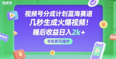 视频号分成计划蓝海赛道,几秒生成火爆视频,睡后收益日入2k+,手机即可操作【揭秘】-富爸爸项目圈