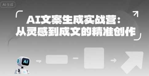 AI文案生成实战营:从灵感到成文的精准创作-富爸爸项目圈
