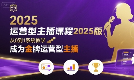 运营型主播课程2025版,从0到1教你成为金牌运营型主播-富爸爸项目圈