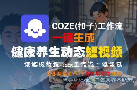 COZE(扣子)工作流一键生成健康养生动态短视频,保姆级教程,零基础快速入门-富爸爸项目圈