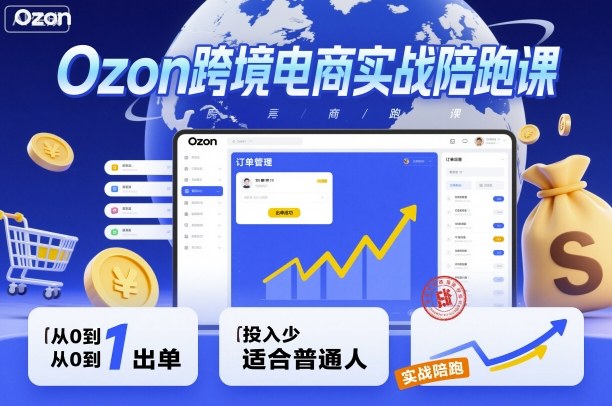 Ozon跨境电商实战陪跑课,教你从0到1出单,投入少适合普通人-富爸爸项目圈