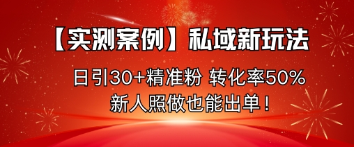 【实测案例】私域新玩法,日引30+精准粉,转化率50%,新人照做也能出单!-富爸爸项目圈