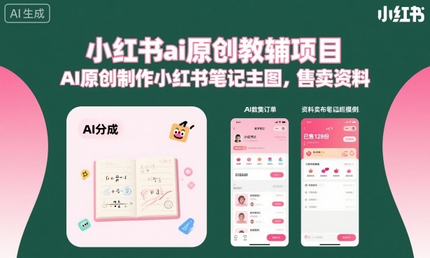 小红书ai原创教辅项目,AI原创制作小红书笔记主图,售卖资料-富爸爸项目圈