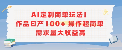 AI定制商单玩法,作品日产100+操作超简单,需求量大收益高-富爸爸项目圈
