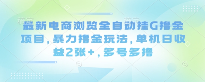 最新电商浏览全自动挂G撸金项目,暴力撸金玩法,单机日收益2张+,多号多撸【揭秘】-富爸爸项目圈