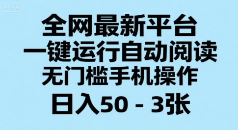 全网最新平台,一键运行自动阅读,无门槛手机操作,日入50-3张+【揭秘】-富爸爸项目圈