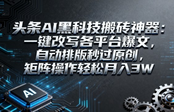 头条AI黑科技搬砖神器:一键改写各平台爆文,自动排版秒过原创,矩阵操作轻松月入3W【揭秘】-富爸爸项目圈