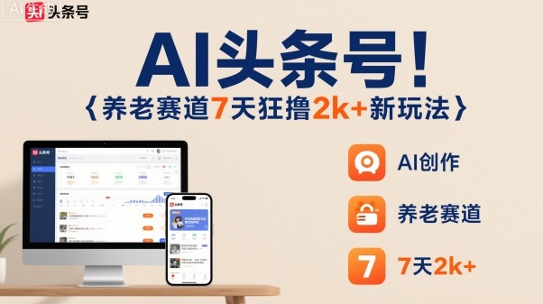 AI头条号,7天狂撸2k+,做养老赛道,新风口新玩法-富爸爸项目圈