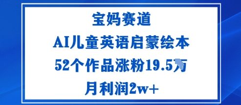 宝妈赛道:AI儿童英语启蒙绘本52个作品涨粉19.5W月利润2w+-富爸爸项目圈