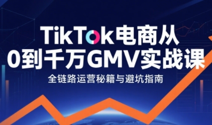 TikTok电商从0到千万GMV实战课,从0到1拆解实战秘籍-富爸爸项目圈