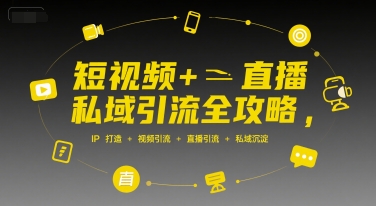 短视频+直播私域引流全攻略,IP打造 +视频引流 +直播引流 +私域沉淀-富爸爸项目圈