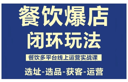 餐饮爆店闭环玩法,餐饮多平台线上运营实战课,选址-选品-获客-运营-富爸爸项目圈