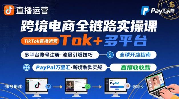 跨境电商线上课,TikTok 直播运营 + 多平台账号注册 + PayPal 万里汇实操教程-富爸爸项目圈
