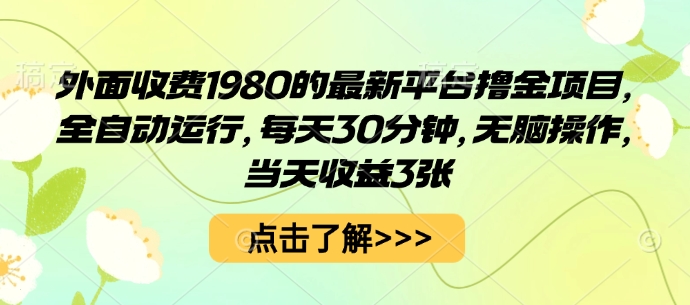 外面收费1980的最新平台撸金项目,全自动运行,每天30分钟,无脑操作,当天收益3张【揭秘】-富爸爸项目圈