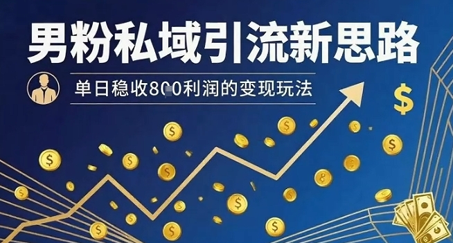 男粉私域引流新思路,单日稳收8张利润的变现玩法-富爸爸项目圈