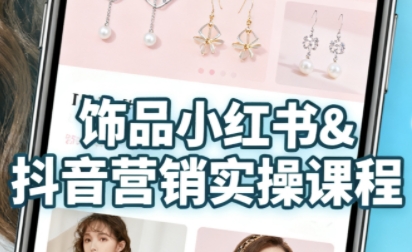 抖音+小红书饰品卖货:货源、开店、内容全教会,让新手快速掌握饰品线上营销全流程,轻松开启变现路-富爸爸项目圈