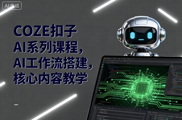 COZE扣子AI系列课程,AI工作流搭建,核心内容教学-富爸爸项目圈