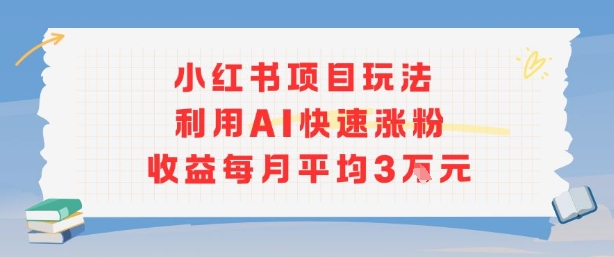 小红书商单项目新玩法,利用AI快速涨粉收益每月平均3W-富爸爸项目圈