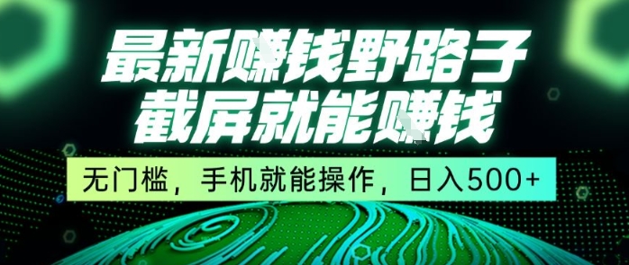 最新野路子截屏就能挣钱,无门槛,手机就能操作,日入5张【揭秘】-富爸爸项目圈