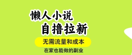 懒人小说自撸拉新,无需流量,一个账号一条作品就可以打爆收益,在家也能轻松做的副业【揭秘】-富爸爸项目圈