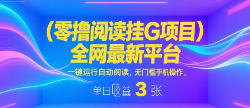 零撸阅读挂G项目,全网最新平台,一键运行自动阅读,无门槛手机操作,单日收益3张【揭秘】-富爸爸项目圈